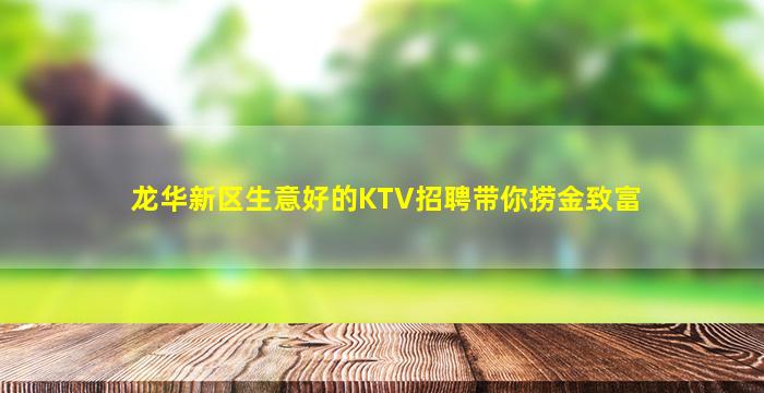 龙华新区生意好的KTV招聘带你捞金致富